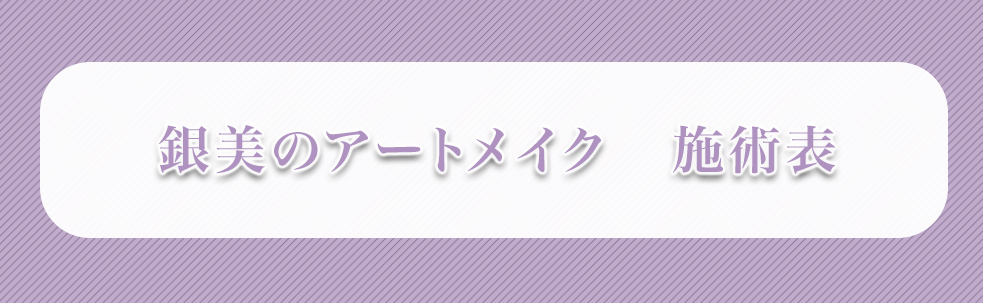 銀美のアートメイク　施術表