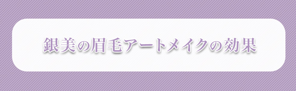 銀美の眉毛アートメイクの効果