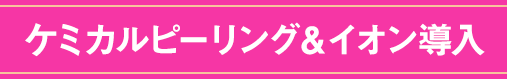 ケミカルピーリング＆イオン導入