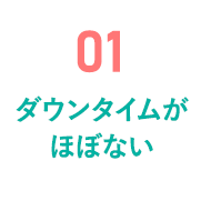 01 ダウンタイムがほぼない