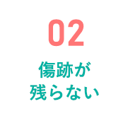 02 傷跡が残らない