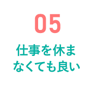 05 仕事を休まなくても良い