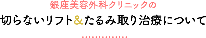 銀座美容外科クリニックの切らないリフト＆たるみ取り治療について