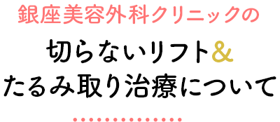 銀座美容外科クリニックの切らないリフト＆たるみ取り治療について