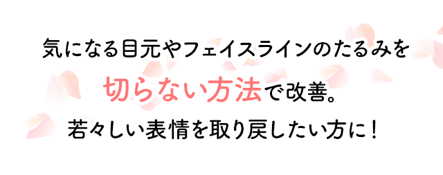 気になる目元やフェイスラインのたるみを切らない方法で改善。