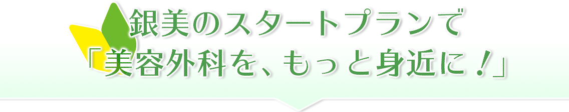 銀美のスタートプランで「美容外科を、もっと身近に！」