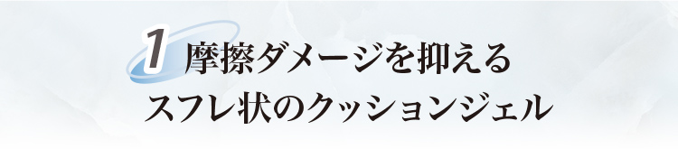 摩擦ダメージを抑えるスフレ状のクッションジェル